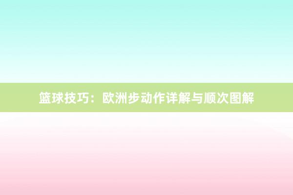 篮球技巧：欧洲步动作详解与顺次图解